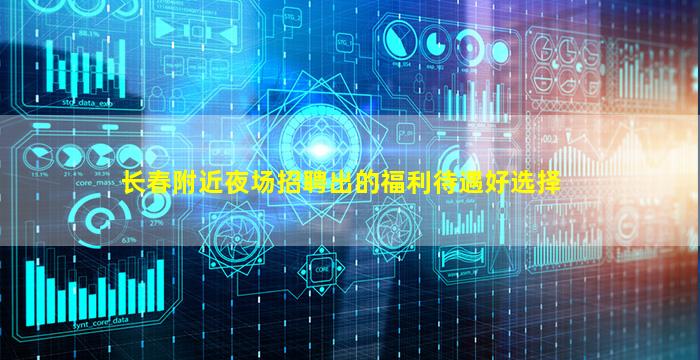 长春附近夜场招聘出的福利待遇好选择